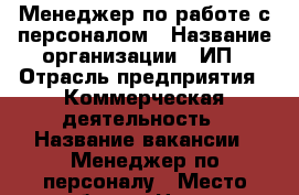 Менеджер по работе с персоналом › Название организации ­ ИП › Отрасль предприятия ­ Коммерческая деятельность › Название вакансии ­ Менеджер по персоналу › Место работы ­ Центр › Процент ­ 19 › База расчета процента ­ объём выполненных работ › Возраст от ­ 25 › Возраст до ­ 55 - Приморский край, Артем г. Работа » Вакансии   . Приморский край,Артем г.